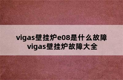 vigas壁挂炉e08是什么故障 vigas壁挂炉故障大全